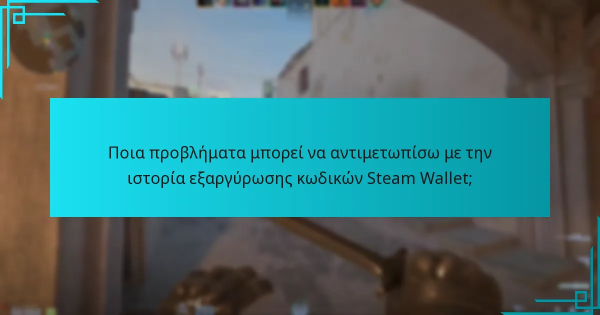 Ποια προβλήματα μπορεί να αντιμετωπίσω με την ιστορία εξαργύρωσης κωδικών Steam Wallet;