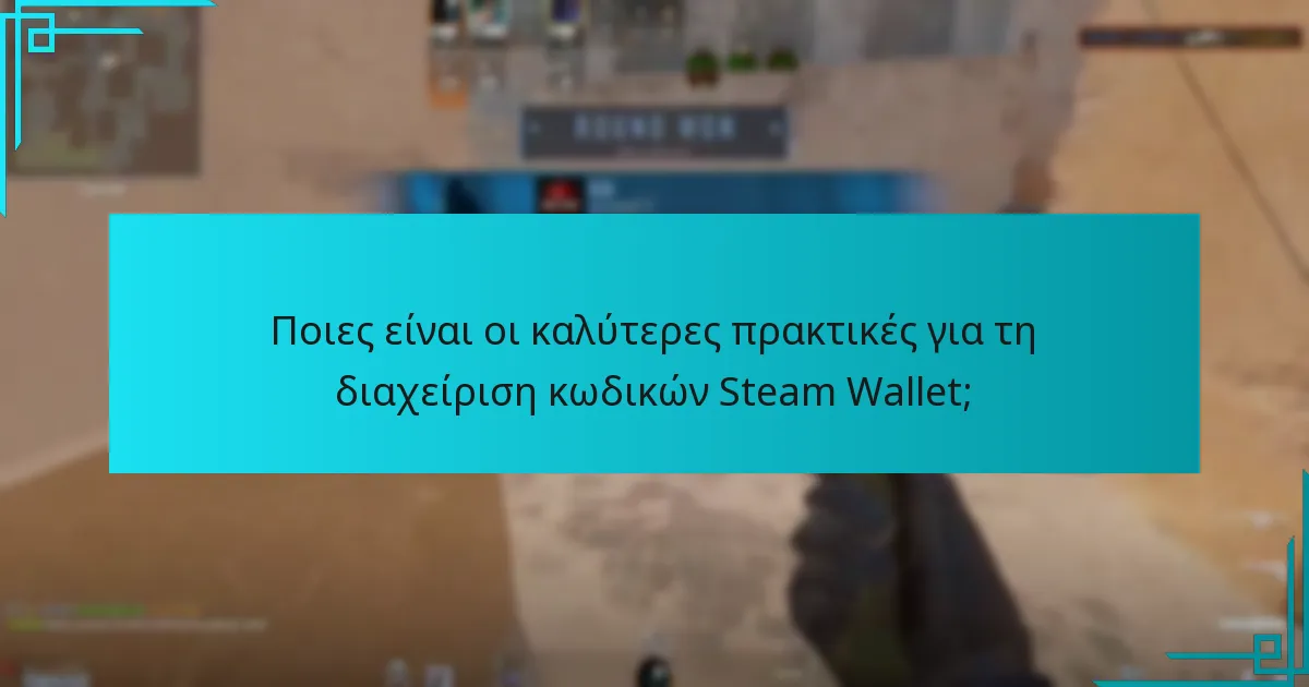 Ποιες είναι οι καλύτερες πρακτικές για τη διαχείριση κωδικών Steam Wallet;
