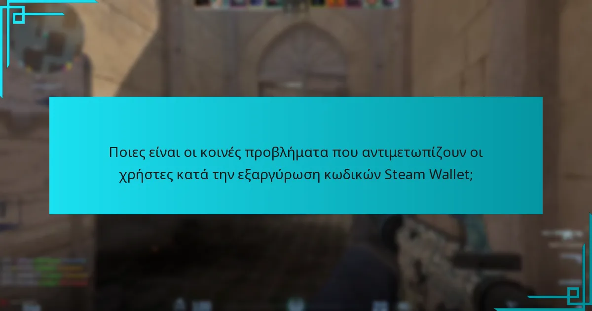 Ποιες είναι οι κοινές προβλήματα που αντιμετωπίζουν οι χρήστες κατά την εξαργύρωση κωδικών Steam Wallet;