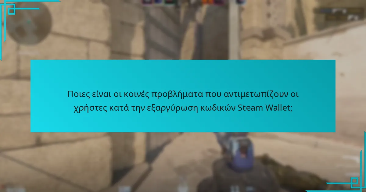 Ποιες είναι οι κοινές προβλήματα που αντιμετωπίζουν οι χρήστες κατά την εξαργύρωση κωδικών Steam Wallet;