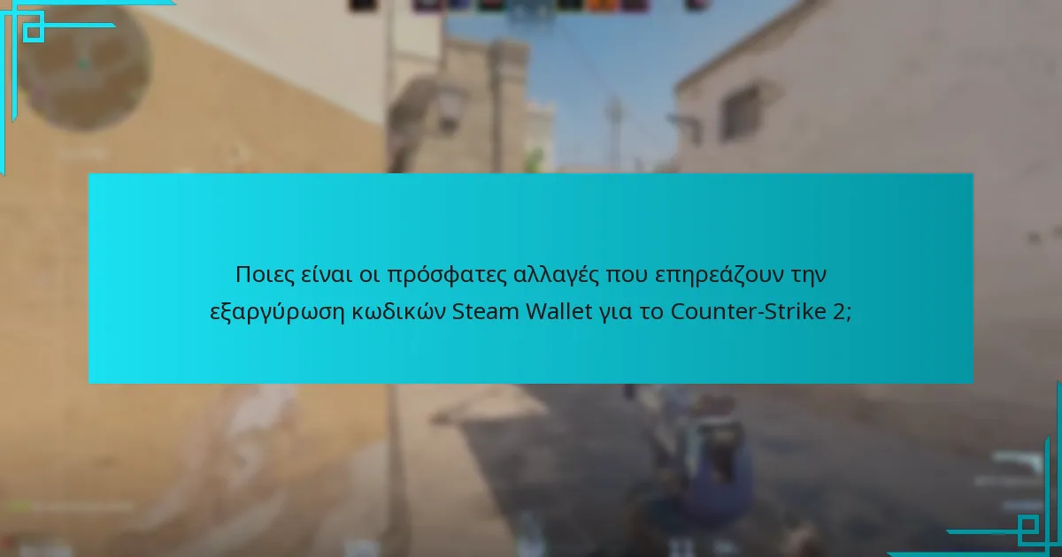 Ποιες είναι οι πρόσφατες αλλαγές που επηρεάζουν την εξαργύρωση κωδικών Steam Wallet για το Counter-Strike 2;
