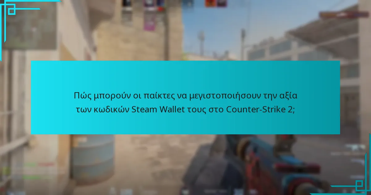Πώς μπορούν οι παίκτες να μεγιστοποιήσουν την αξία των κωδικών Steam Wallet τους στο Counter-Strike 2;
